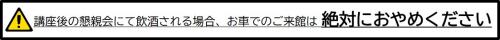 講座後の懇親会にて飲酒される場合、お車でのご来館は絶対におやめください