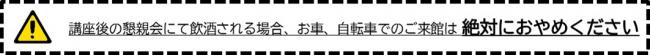 講座後の懇親会にて飲酒される場合、お車、自転車でのご来館は 絶対におやめください 