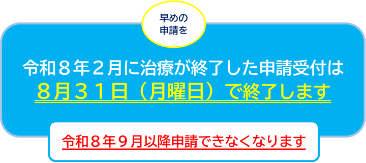 令和8年2月に治療が終了した申請受付は8月31日(月曜日)で終了します。令和8年9月以降申請できなくなります。